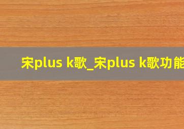 宋plus k歌_宋plus k歌功能